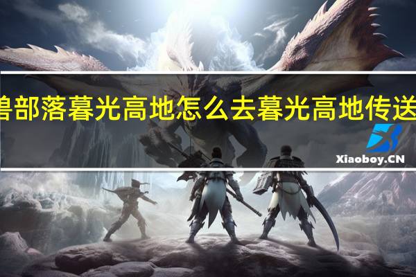 魔兽部落暮光高地怎么去 暮光高地传送门怎么开