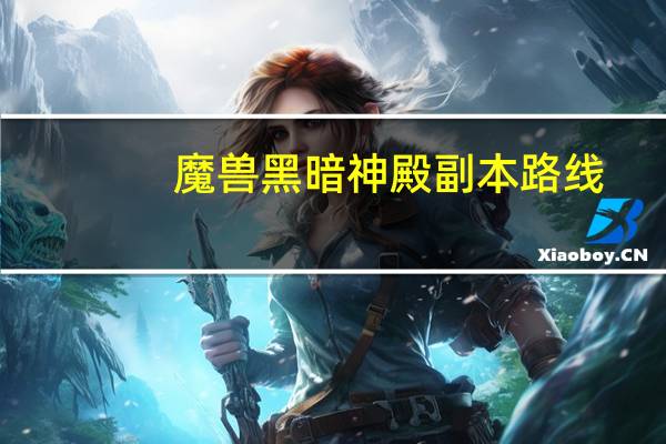 魔兽黑暗神殿副本路线（魔兽世界黑暗神殿路线）