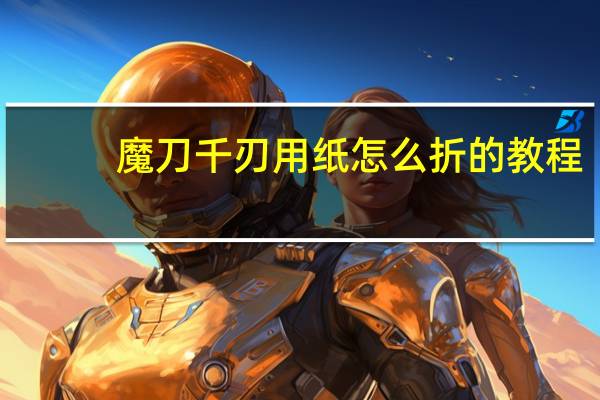 魔刀千刃用纸怎么折的教程（魔刀千刃用纸怎么折）