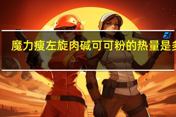 魔力瘦 左旋肉碱可可粉的热量是多少