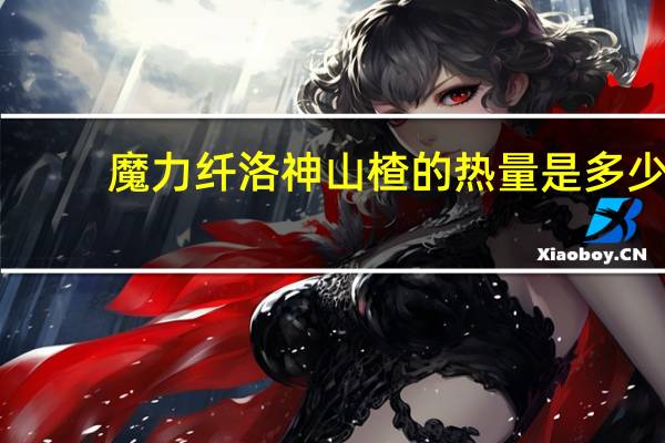 魔力纤 洛神山楂的热量是多少