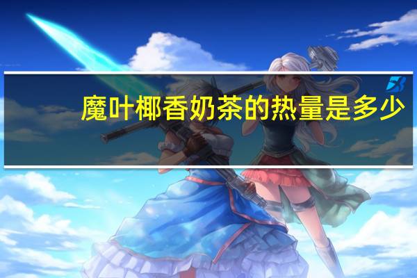 魔叶 椰香奶茶的热量是多少