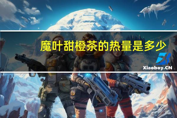 魔叶 甜橙茶的热量是多少
