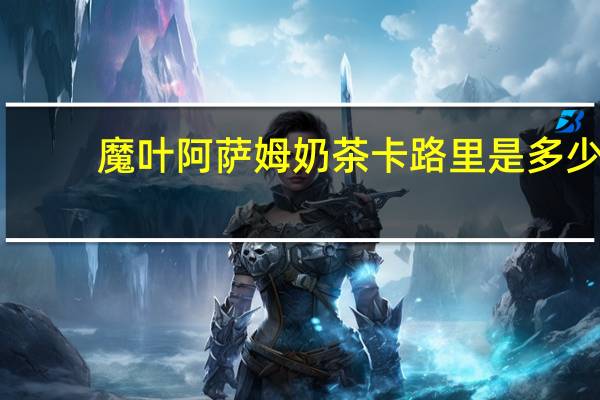 魔叶 阿萨姆奶茶卡路里是多少