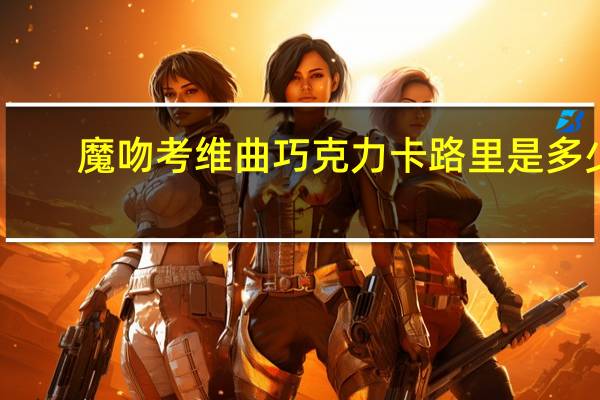 魔吻 考维曲巧克力卡路里是多少