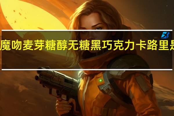 魔吻 麦芽糖醇无糖黑巧克力卡路里是多少