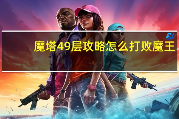 魔塔49层攻略怎么打败魔王（魔塔变态版）