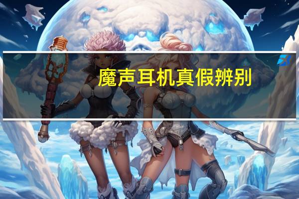 魔声耳机真假辨别（魔声耳机真假）