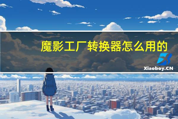 魔影工厂转换器怎么用的（魔影工厂转换器怎么用）