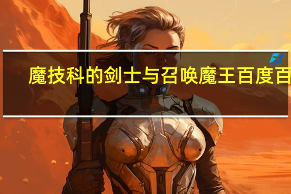 魔技科的剑士与召唤魔王百度百科（魔技科的剑士与召唤魔王）