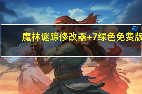 魔林谜踪修改器 +7 绿色免费版（魔林谜踪修改器 +7 绿色免费版功能简介）