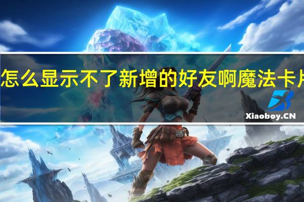 魔法卡片怎么显示不了新增的好友啊 魔法卡片图标怎么点亮