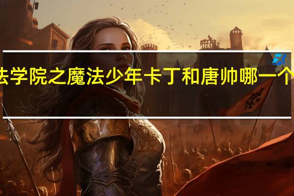 魔法学院之魔法少年卡丁和唐帅哪一个颜值更高