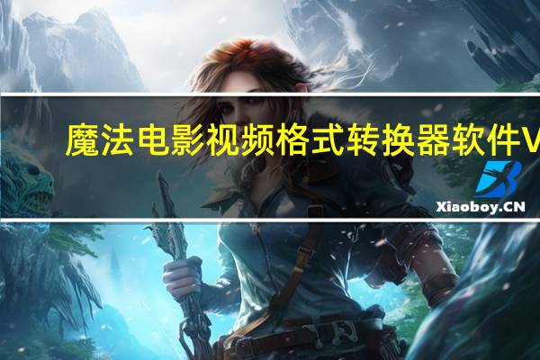 魔法电影视频格式转换器软件 V2.8.606 官方最新版（魔法电影视频格式转换器软件 V2.8.606 官方最新版功能简介）
