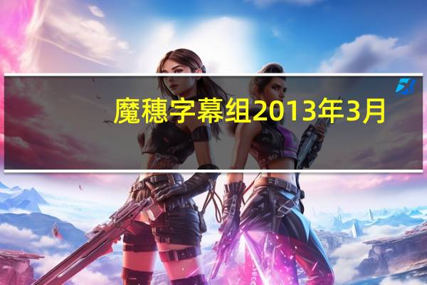 魔穗字幕组2013年3月（魔穗字幕组2014年1月合集）