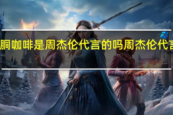 魔胴咖啡是周杰伦代言的吗 周杰伦代言的品牌