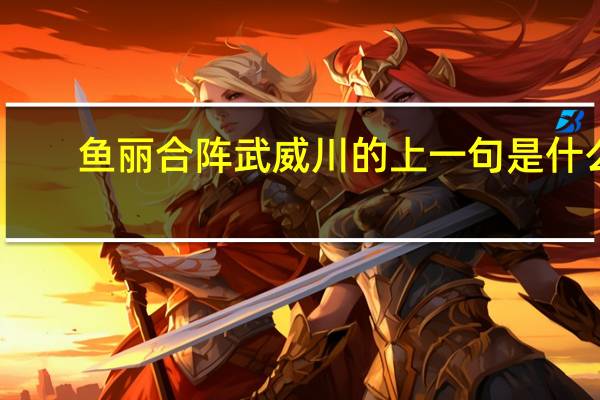 鱼丽合阵武威川的上一句是什么