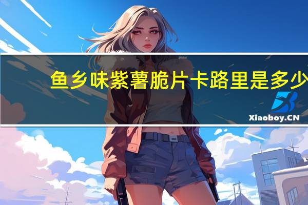 鱼乡味 紫薯脆片卡路里是多少