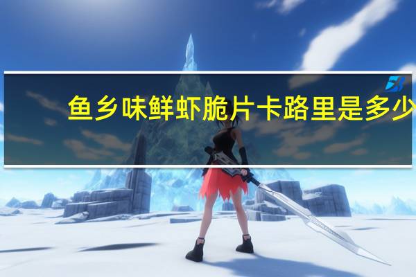 鱼乡味 鲜虾脆片卡路里是多少