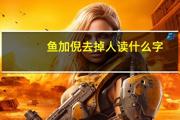 鱼加倪去掉人读什么字