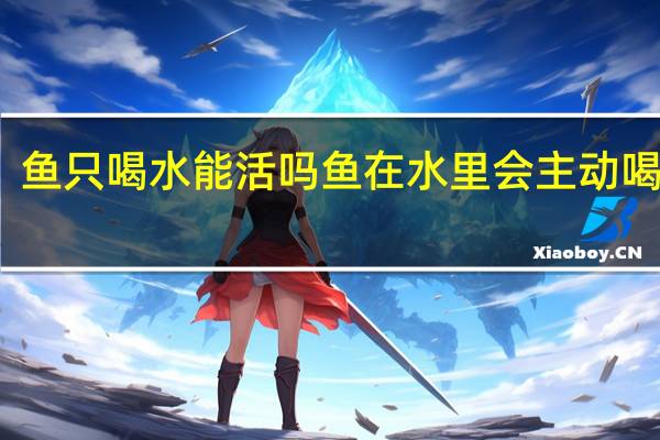 鱼只喝水能活吗 鱼在水里会主动喝水吗