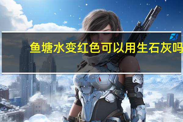 鱼塘水变红色可以用生石灰吗