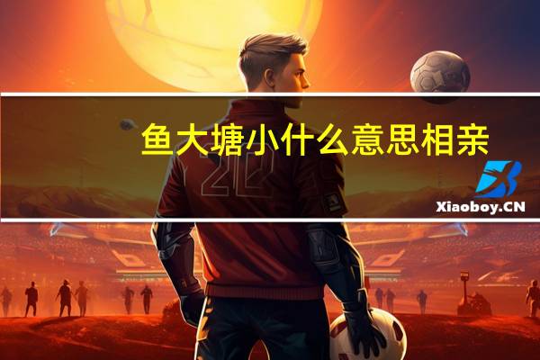 鱼大塘小什么意思相亲