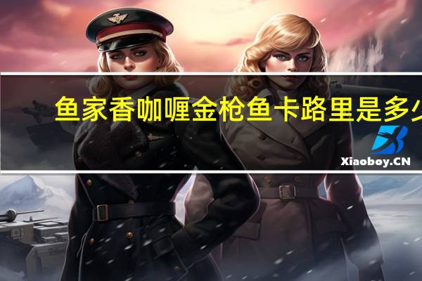 鱼家香 咖喱金枪鱼卡路里是多少