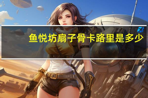 鱼悦坊 扇子骨卡路里是多少