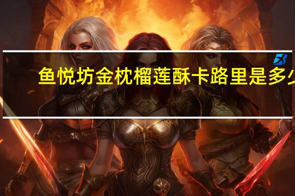 鱼悦坊 金枕榴莲酥卡路里是多少