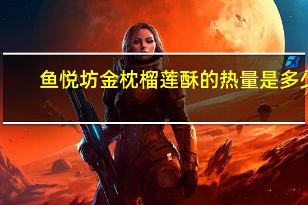 鱼悦坊 金枕榴莲酥的热量是多少