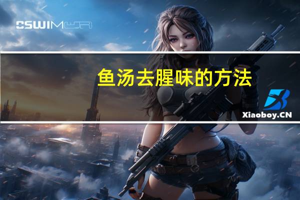鱼汤去腥味的方法（鱼汤去腥）