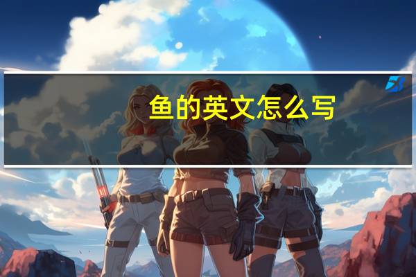 鱼的英文怎么写