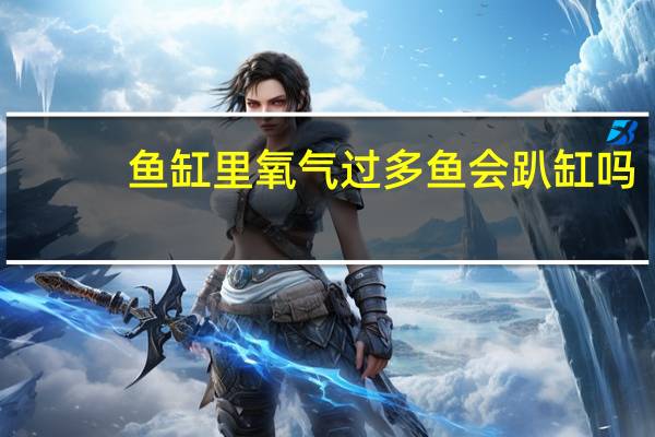 鱼缸里氧气过多鱼会趴缸吗