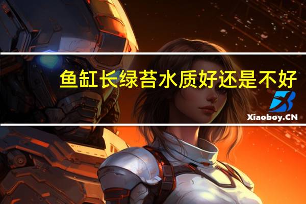鱼缸长绿苔水质好还是不好