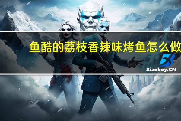 鱼酷的荔枝香辣味烤鱼怎么做