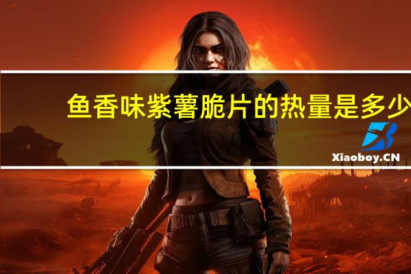 鱼香味 紫薯脆片的热量是多少