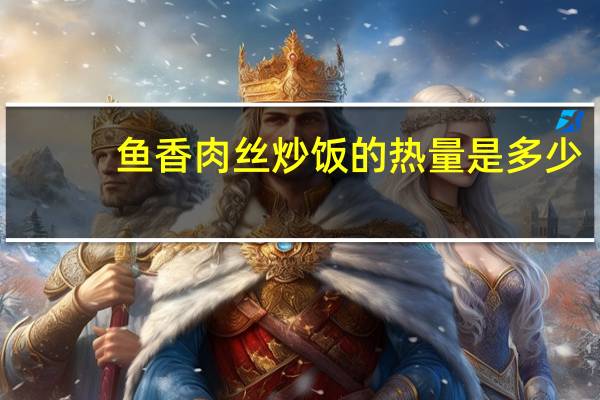 鱼香肉丝炒饭的热量是多少