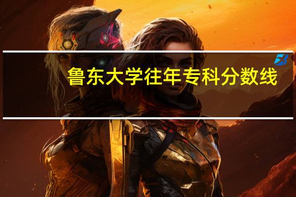 鲁东大学往年专科分数线