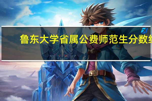 鲁东大学省属公费师范生分数线