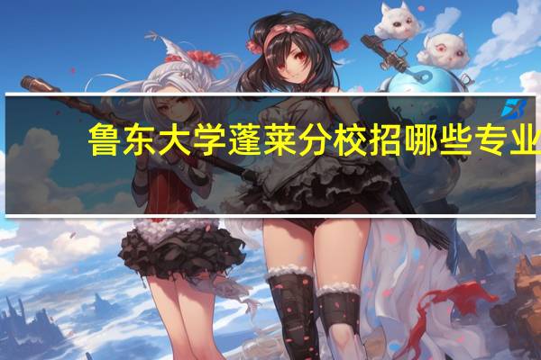 鲁东大学蓬莱分校招哪些专业