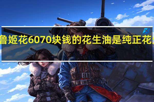 鲁姬花6070块钱的花生油是纯正花生油吗