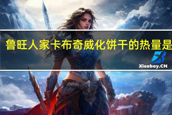 鲁旺人家 卡布奇威化饼干的热量是多少