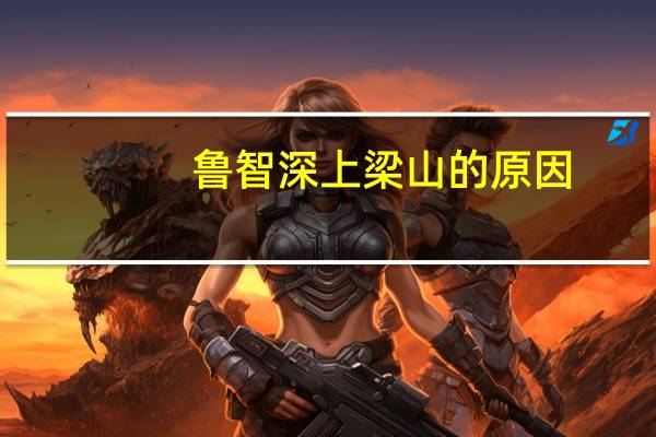 鲁智深上梁山的原因（鲁智深上梁山的过程）