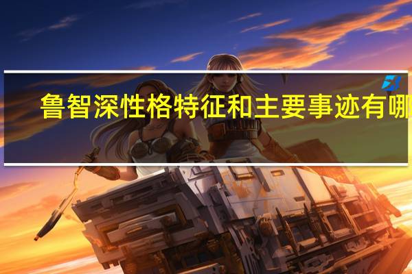 鲁智深性格特征和主要事迹有哪些（鲁智深性格特征）