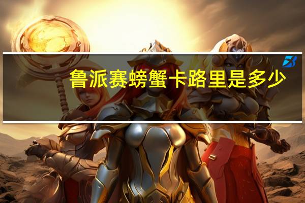 鲁派赛螃蟹卡路里是多少