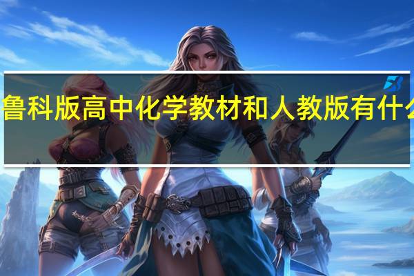 鲁科版高中化学教材和人教版有什么差别