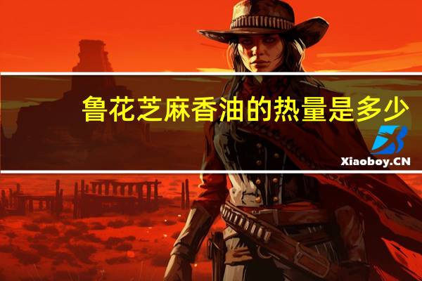 鲁花 芝麻香油的热量是多少