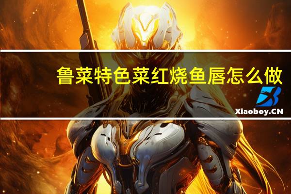 鲁菜特色菜红烧鱼唇怎么做