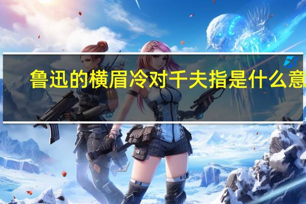 鲁迅的横眉冷对千夫指是什么意思